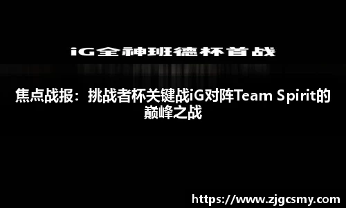 焦点战报：挑战者杯关键战iG对阵Team Spirit的巅峰之战